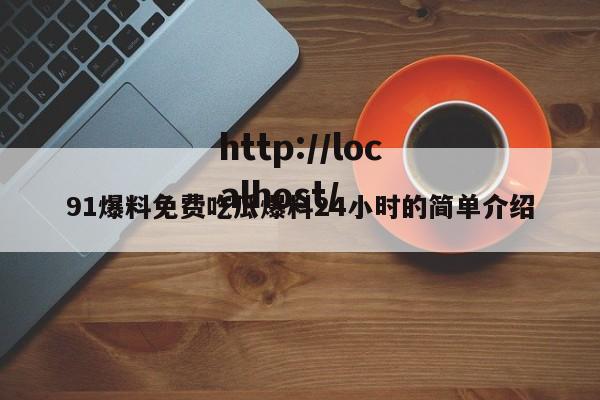 91爆料免费吃瓜爆料24小时的简单介绍