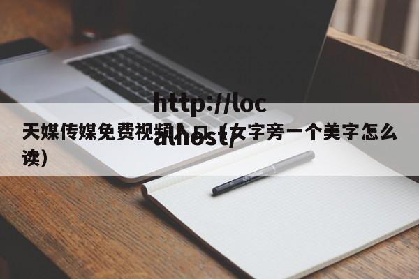 天媒传媒免费视频入口（女字旁一个美字怎么读）