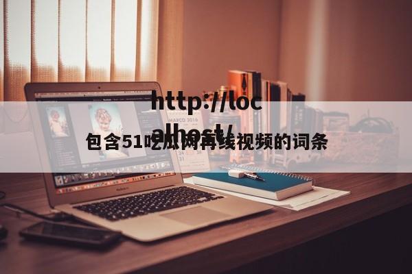 包含51吃瓜网再线视频的词条