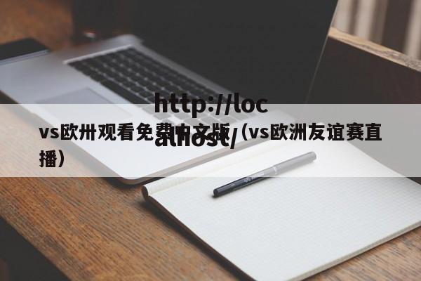 vs欧卅观看免费中文版（vs欧洲友谊赛直播）