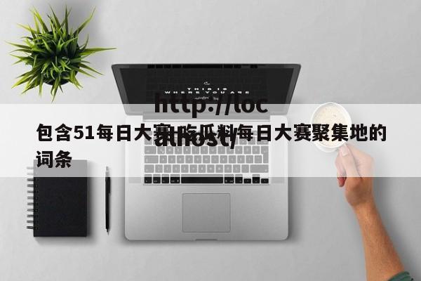 包含51每日大赛-吃瓜料每日大赛聚集地的词条