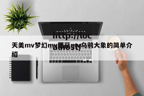 天美mv梦幻mv蘑菇mv乌鸦大象的简单介绍