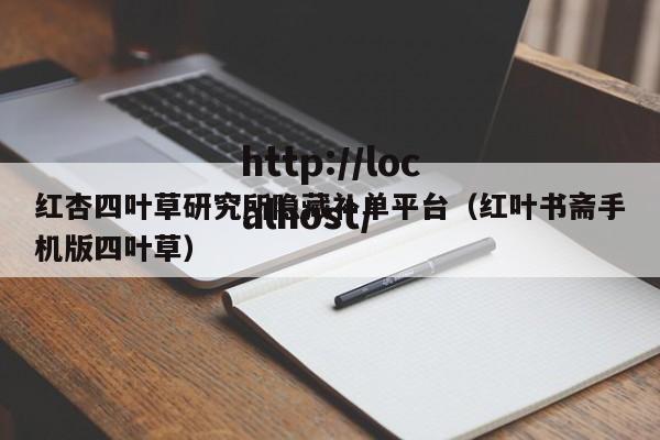 红杏四叶草研究所隐藏补单平台（红叶书斋手机版四叶草）