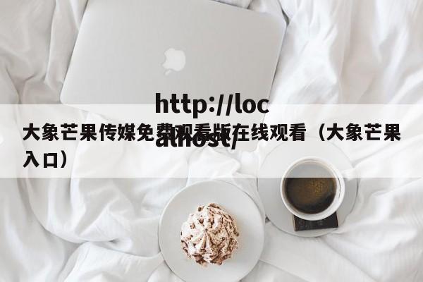 大象芒果传媒免费观看版在线观看（大象芒果入口）