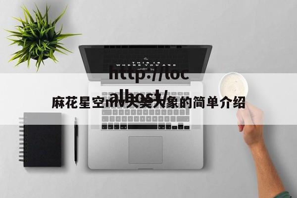 麻花星空mv天美大象的简单介绍