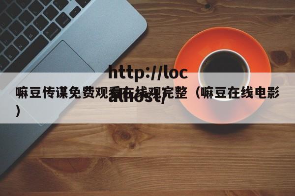 嘛豆传谋免费观看在线观完整（嘛豆在线电影）