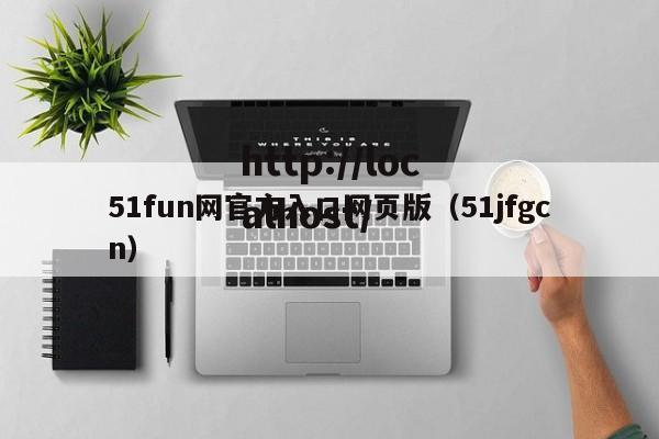 51fun网官方入口网页版（51jfgcn）