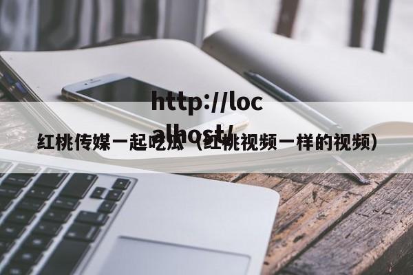 红桃传媒一起吃瓜（红桃视频一样的视频）