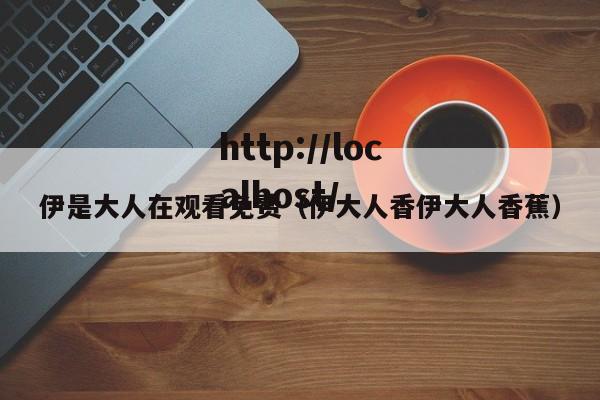 伊是大人在观看免费（伊大人香伊大人香蕉）