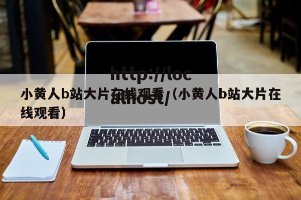 小黄人b站大片在线观看（小黄人b站大片在线观看）
