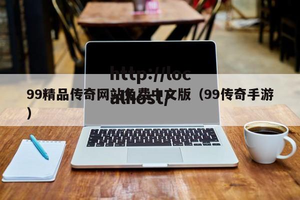 99精品传奇网站免费中文版(99传奇手游)